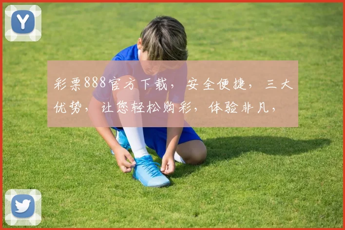 彩票888官方下载，安全便捷，三大优势，让您轻松购彩，体验非凡，赶快来下载吧