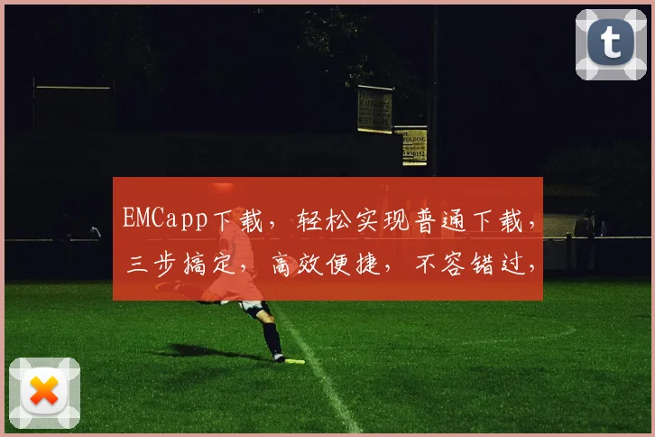 EMCapp下载，轻松实现普通下载，三步搞定，高效便捷，不容错过，体验无忧