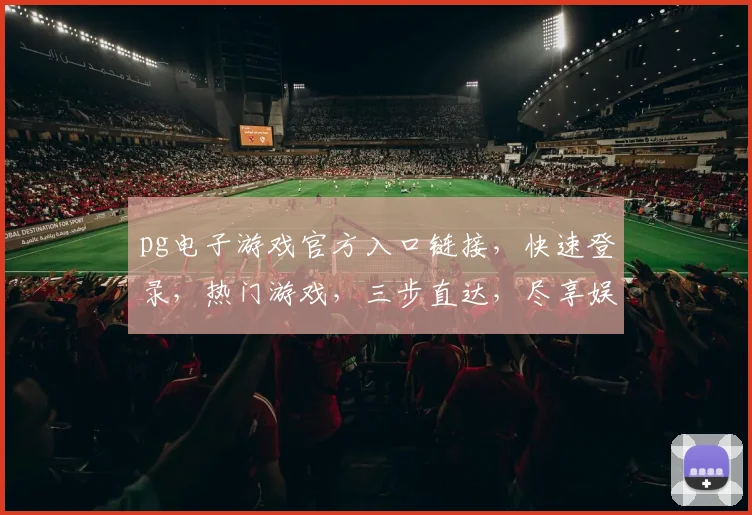 pg电子游戏官方入口链接，快速登录，热门游戏，三步直达，尽享娱乐