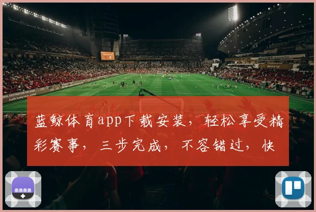 蓝鲸体育app下载安装，轻松享受精彩赛事，三步完成，不容错过，快速下载体验