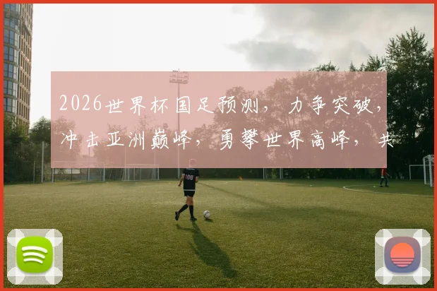 2026世界杯国足预测，力争突破，冲击亚洲巅峰，勇攀世界高峰，共筑足球梦