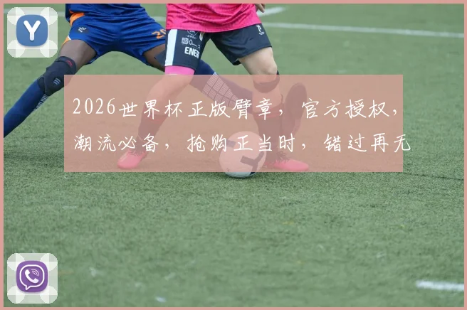 2026世界杯正版臂章，官方授权，潮流必备，抢购正当时，错过再无