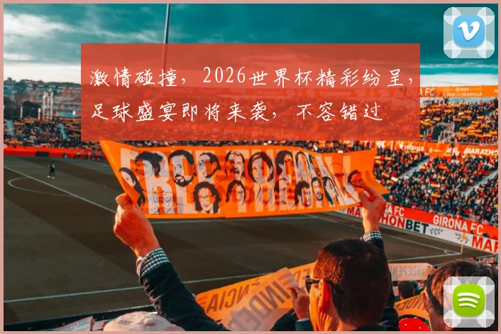 激情碰撞，2026世界杯精彩纷呈，足球盛宴即将来袭，不容错过