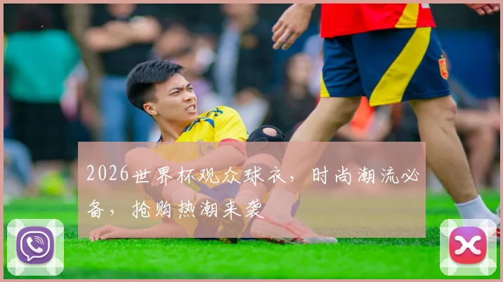 2026世界杯观众球衣，时尚潮流必备，抢购热潮来袭