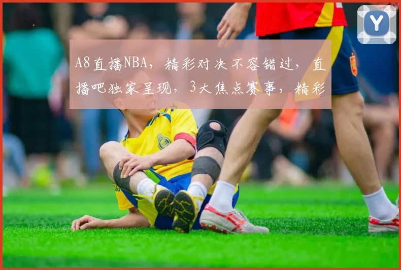 A8直播NBA，精彩对决不容错过，直播吧独家呈现，3大焦点赛事，精彩不断
