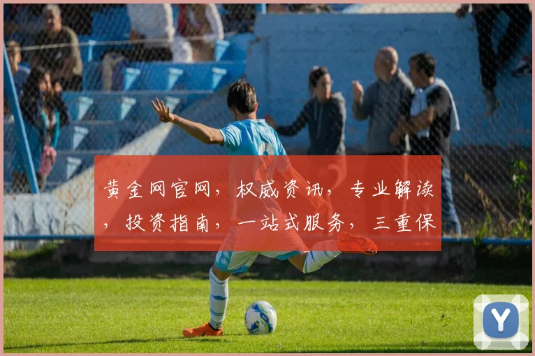黄金网官网，权威资讯，专业解读，投资指南，一站式服务，三重保障，值得信赖